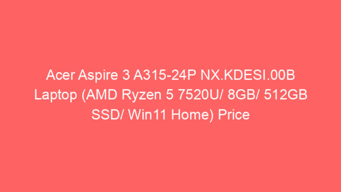 Acer Aspire 3 A315-24P NX.KDESI.00B Laptop (AMD Ryzen 5 7520U/ 8GB/ 512GB SSD/ Win11 Home) Price And Specs