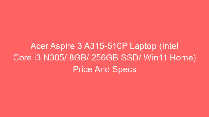 Acer Aspire 3 A315-510P Laptop (Intel Core i3 N305/ 8GB/ 256GB SSD/ Win11 Home) Price And Specs