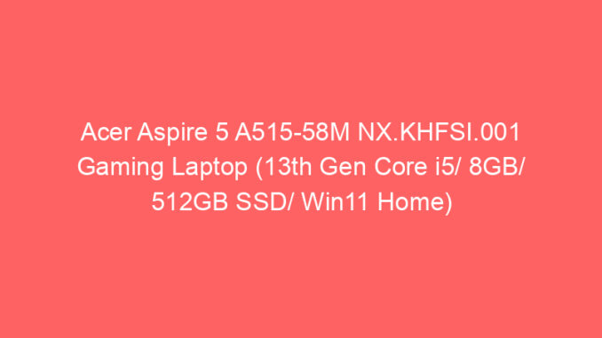 Acer Aspire 5 A515-58M NX.KHFSI.001 Gaming Laptop (13th Gen Core i5/ 8GB/ 512GB SSD/ Win11 Home) Price And Specs