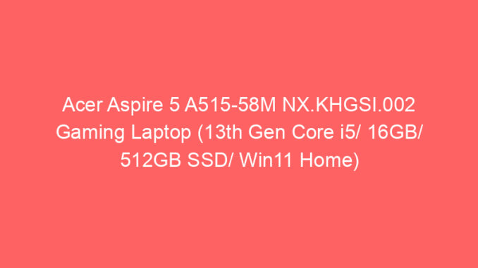 Acer Aspire 5 A515-58M NX.KHGSI.002 Gaming Laptop (13th Gen Core i5/ 16GB/ 512GB SSD/ Win11 Home) Price And Specs