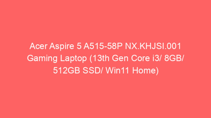Acer Aspire 5 A515-58P NX.KHJSI.001 Gaming Laptop (13th Gen Core i3/ 8GB/ 512GB SSD/ Win11 Home) Price And Specs