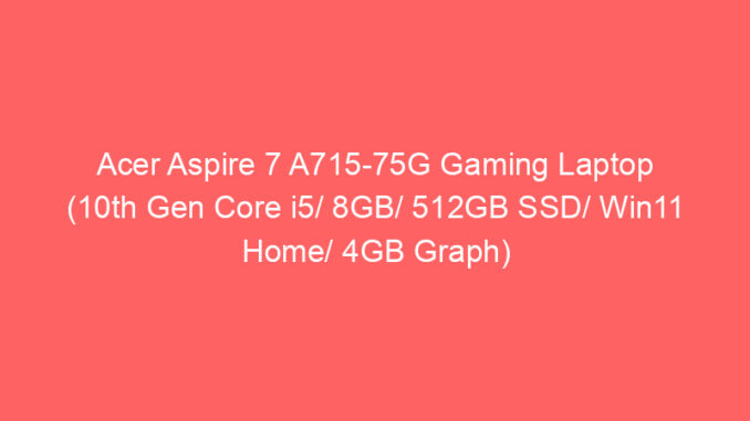 Acer Aspire 7 A715-75G Gaming Laptop (10th Gen Core i5/ 8GB/ 512GB SSD/ Win11 Home/ 4GB Graph) Price And Specs