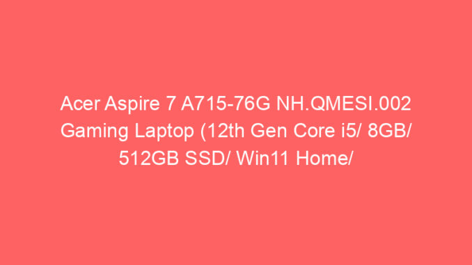 Acer Aspire 7 A715-76G NH.QMESI.002 Gaming Laptop (12th Gen Core i5/ 8GB/ 512GB SSD/ Win11 Home/ 4GB Graph) Price And Specs