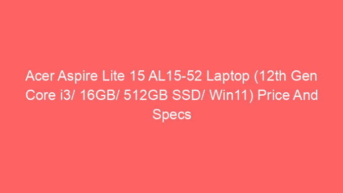 Acer Aspire Lite 15 AL15-52 Laptop (12th Gen Core i3/ 16GB/ 512GB SSD/ Win11) Price And Specs