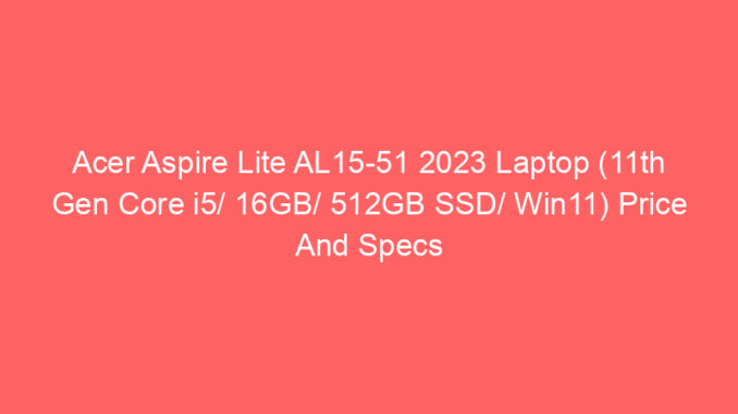 Acer Aspire Lite AL15-51 2023 Laptop (11th Gen Core i5/ 16GB/ 512GB SSD/ Win11) Price And Specs