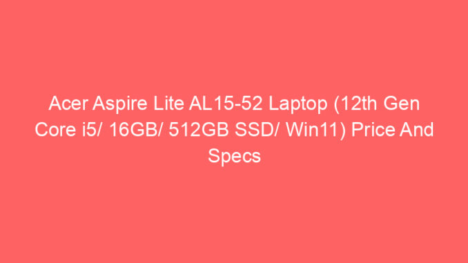 Acer Aspire Lite AL15-52 Laptop (12th Gen Core i5/ 16GB/ 512GB SSD/ Win11) Price And Specs
