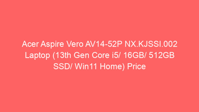 Acer Aspire Vero AV14-52P NX.KJSSI.002 Laptop (13th Gen Core i5/ 16GB/ 512GB SSD/ Win11 Home) Price And Specs