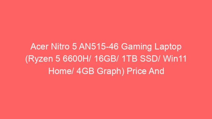Acer Nitro 5 AN515-46 Gaming Laptop (Ryzen 5 6600H/ 16GB/ 1TB SSD/ Win11 Home/ 4GB Graph) Price And Specs