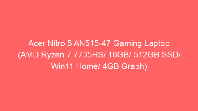 Acer Nitro 5 AN515-47 Gaming Laptop (AMD Ryzen 7 7735HS/ 16GB/ 512GB SSD/ Win11 Home/ 4GB Graph) Price And Specs