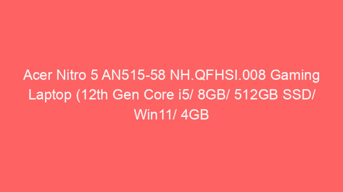 Acer Nitro 5 AN515-58 NH.QFHSI.008 Gaming Laptop (12th Gen Core i5/ 8GB/ 512GB SSD/ Win11/ 4GB Graph) Price And Specs