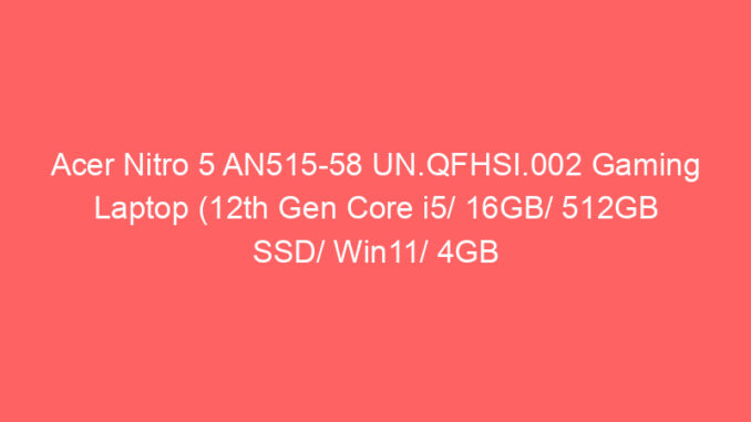 Acer Nitro 5 AN515-58 UN.QFHSI.002 Gaming Laptop (12th Gen Core i5/ 16GB/ 512GB SSD/ Win11/ 4GB Graph) Price And Specs