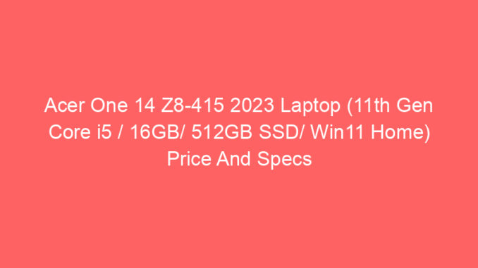 Acer One 14 Z8-415 2023 Laptop (11th Gen Core i5 / 16GB/ 512GB SSD/ Win11 Home) Price And Specs