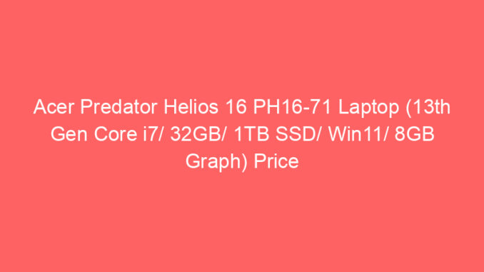 Acer Predator Helios 16 PH16-71 Laptop (13th Gen Core i7/ 32GB/ 1TB SSD/ Win11/ 8GB Graph) Price And Specs