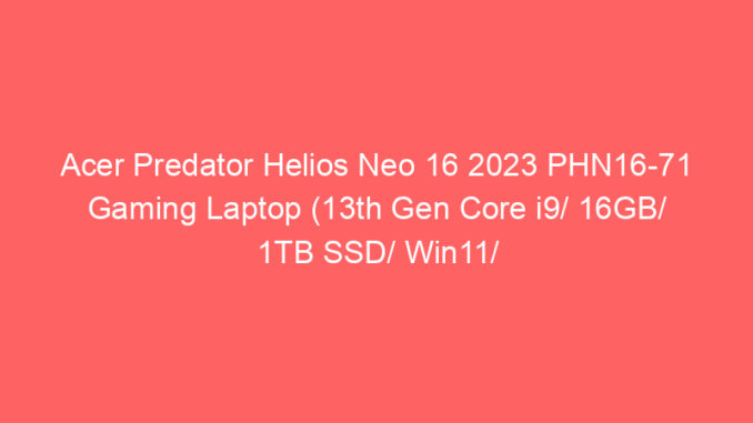 Acer Predator Helios Neo 16 2023 PHN16-71 Gaming Laptop (13th Gen Core i9/ 16GB/ 1TB SSD/ Win11/ 8GB Graph) Price And Specs