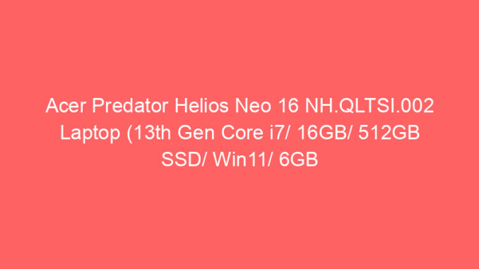 Acer Predator Helios Neo 16 NH.QLTSI.002 Laptop (13th Gen Core i7/ 16GB/ 512GB SSD/ Win11/ 6GB Graph) Price And Specs