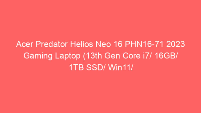Acer Predator Helios Neo 16 PHN16-71 2023 Gaming Laptop (13th Gen Core i7/ 16GB/ 1TB SSD/ Win11/ 8GB Graph) Price And Specs