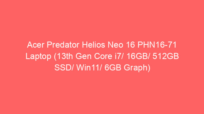 Acer Predator Helios Neo 16 PHN16-71 Laptop (13th Gen Core i7/ 16GB/ 512GB SSD/ Win11/ 6GB Graph) Price And Specs