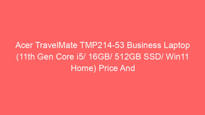 Acer TravelMate TMP214-53 Business Laptop (11th Gen Core i5/ 16GB/ 512GB SSD/ Win11 Home) Price And Specs