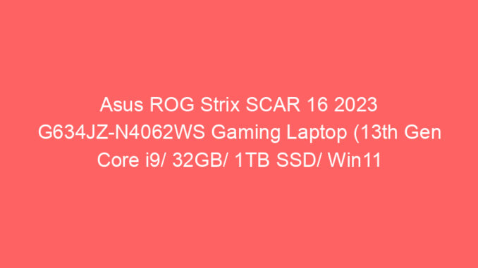 Asus ROG Strix SCAR 16 2023 G634JZ-N4062WS Gaming Laptop (13th Gen Core i9/ 32GB/ 1TB SSD/ Win11 Home/ 12GB Graph) Price And Specs