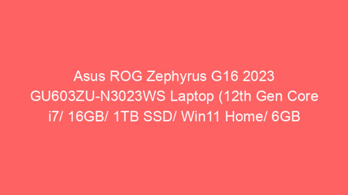 Asus ROG Zephyrus G16 2023 GU603ZU-N3023WS Laptop (12th Gen Core i7/ 16GB/ 1TB SSD/ Win11 Home/ 6GB Graph) Price And Specs