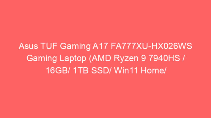 Asus TUF Gaming A17 FA777XU-HX026WS Gaming Laptop (AMD Ryzen 9 7940HS / 16GB/ 1TB SSD/ Win11 Home/ 6GB Graph) Price And Specs