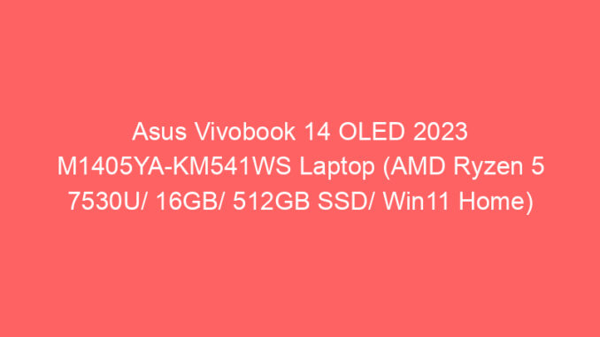 Asus Vivobook 14 OLED 2023 M1405YA-KM541WS Laptop (AMD Ryzen 5 7530U/ 16GB/ 512GB SSD/ Win11 Home) Price And Specs
