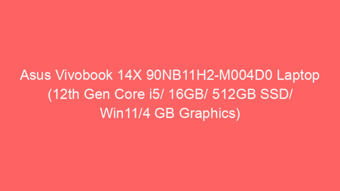 Asus Vivobook 14X 90NB11H2-M004D0 Laptop (12th Gen Core i5/ 16GB/ 512GB SSD/ Win11/4 GB Graphics) Price And Specs
