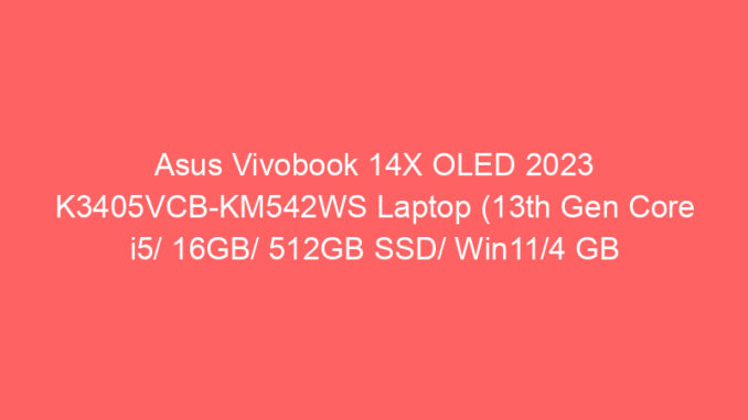 Asus Vivobook 14X OLED 2023 K3405VCB-KM542WS Laptop (13th Gen Core i5/ 16GB/ 512GB SSD/ Win11/4 GB Graphics) Price And Specs