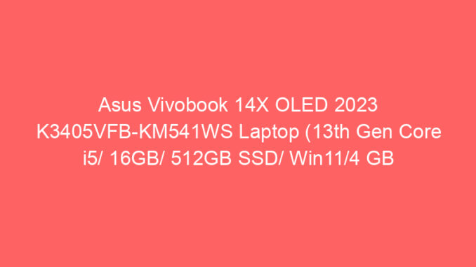 Asus Vivobook 14X OLED 2023 K3405VFB-KM541WS Laptop (13th Gen Core i5/ 16GB/ 512GB SSD/ Win11/4 GB Graphics) Price And Specs