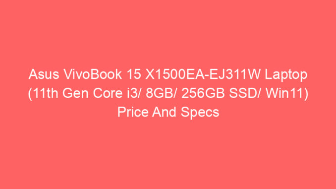 Asus VivoBook 15 X1500EA-EJ311W Laptop (11th Gen Core i3/ 8GB/ 256GB SSD/ Win11) Price And Specs