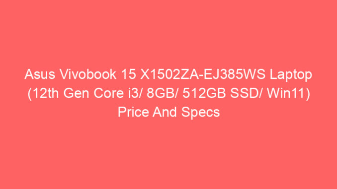 Asus Vivobook 15 X1502ZA-EJ385WS Laptop (12th Gen Core i3/ 8GB/ 512GB SSD/ Win11) Price And Specs
