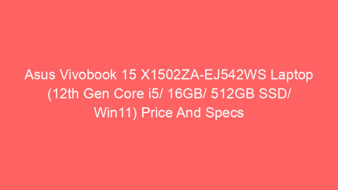 Asus Vivobook 15 X1502ZA-EJ542WS Laptop (12th Gen Core i5/ 16GB/ 512GB SSD/ Win11) Price And Specs