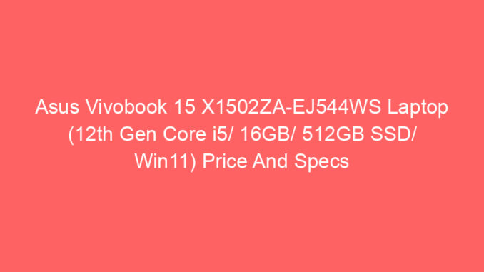 Asus Vivobook 15 X1502ZA-EJ544WS Laptop (12th Gen Core i5/ 16GB/ 512GB SSD/ Win11) Price And Specs