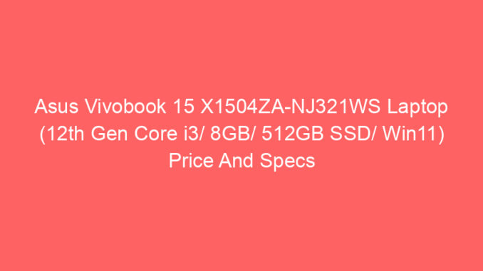 Asus Vivobook 15 X1504ZA-NJ321WS Laptop (12th Gen Core i3/ 8GB/ 512GB SSD/ Win11) Price And Specs