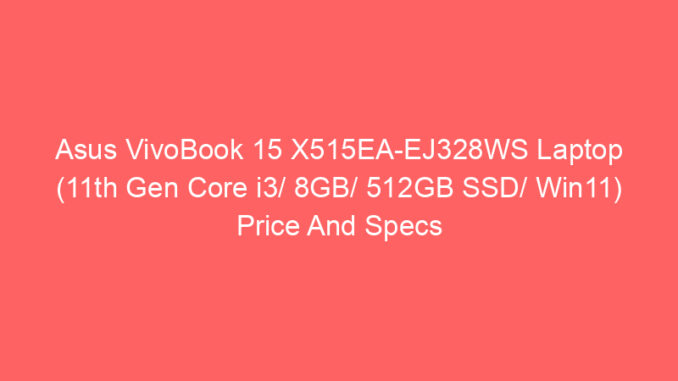 Asus VivoBook 15 X515EA-EJ328WS Laptop (11th Gen Core i3/ 8GB/ 512GB SSD/ Win11) Price And Specs