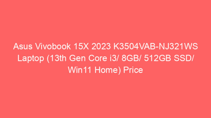 Asus Vivobook 15X 2023 K3504VAB-NJ321WS Laptop (13th Gen Core i3/ 8GB/ 512GB SSD/ Win11 Home) Price And Specs