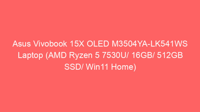 Asus Vivobook 15X OLED M3504YA-LK541WS Laptop (AMD Ryzen 5 7530U/ 16GB/ 512GB SSD/ Win11 Home) Price And Specs