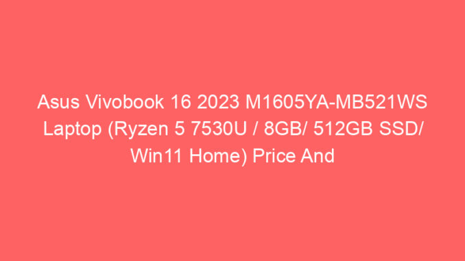 Asus Vivobook 16 2023 M1605YA-MB521WS Laptop (Ryzen 5 7530U / 8GB/ 512GB SSD/ Win11 Home) Price And Specs