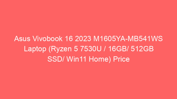 Asus Vivobook 16 2023 M1605YA-MB541WS Laptop (Ryzen 5 7530U / 16GB/ 512GB SSD/ Win11 Home) Price And Specs