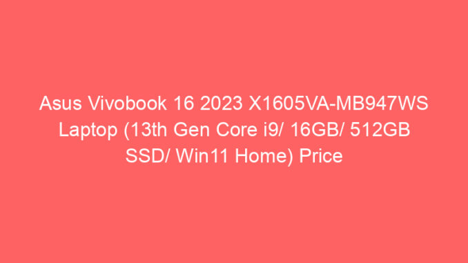 Asus Vivobook 16 2023 X1605VA-MB947WS Laptop (13th Gen Core i9/ 16GB/ 512GB SSD/ Win11 Home) Price And Specs