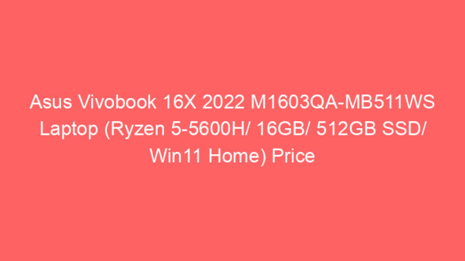 Asus Vivobook 16X 2022 M1603QA-MB511WS Laptop (Ryzen 5-5600H/ 16GB/ 512GB SSD/ Win11 Home) Price And Specs