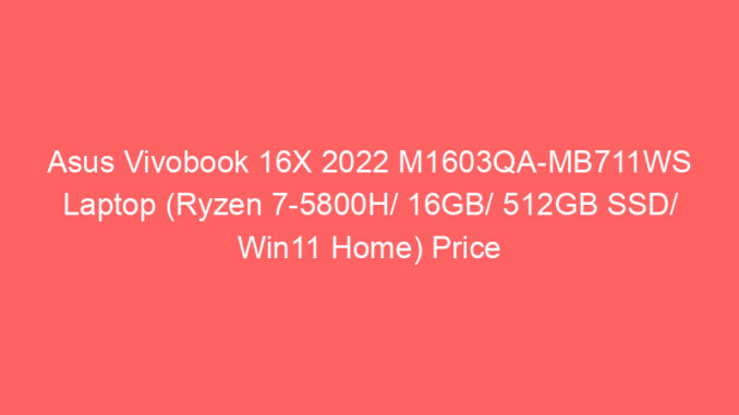 Asus Vivobook 16X 2022 M1603QA-MB711WS Laptop (Ryzen 7-5800H/ 16GB/ 512GB SSD/ Win11 Home) Price And Specs