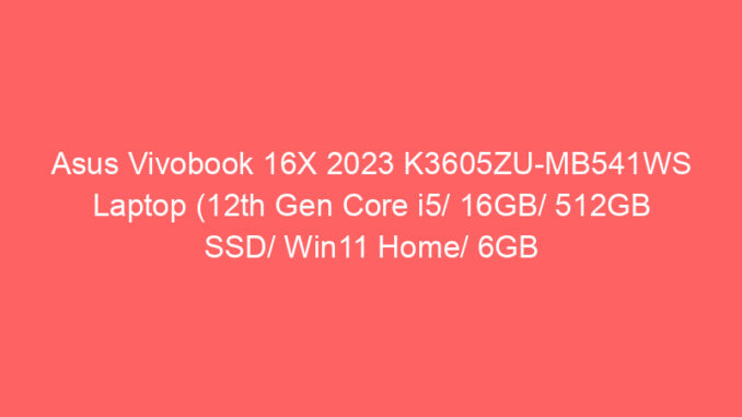 Asus Vivobook 16X 2023 K3605ZU-MB541WS Laptop (12th Gen Core i5/ 16GB/ 512GB SSD/ Win11 Home/ 6GB Graph) Price And Specs