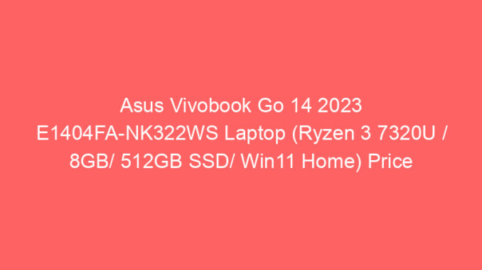 Asus Vivobook Go 14 2023 E1404FA-NK322WS Laptop (Ryzen 3 7320U / 8GB/ 512GB SSD/ Win11 Home) Price And Specs