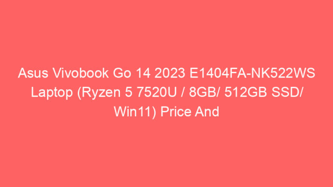 Asus Vivobook Go 14 2023 E1404FA-NK522WS Laptop (Ryzen 5 7520U / 8GB/ 512GB SSD/ Win11) Price And Specs