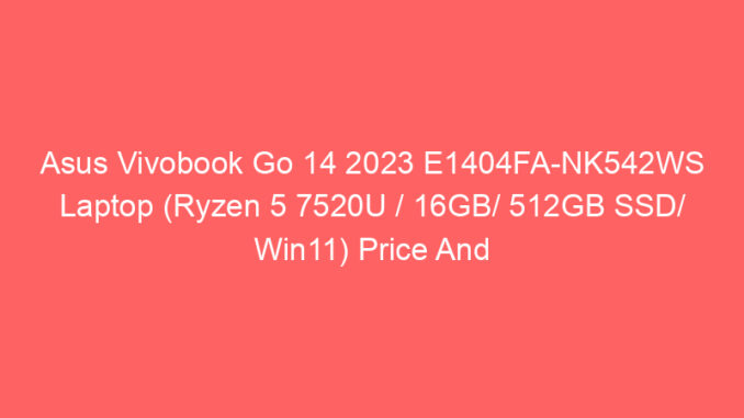 Asus Vivobook Go 14 2023 E1404FA-NK542WS Laptop (Ryzen 5 7520U / 16GB/ 512GB SSD/ Win11) Price And Specs