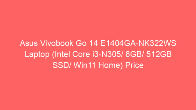 Asus Vivobook Go 14 E1404GA-NK322WS Laptop (Intel Core i3-N305/ 8GB/ 512GB SSD/ Win11 Home) Price And Specs