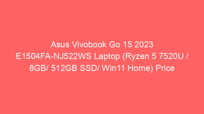 Asus Vivobook Go 15 2023 E1504FA-NJ522WS Laptop (Ryzen 5 7520U / 8GB/ 512GB SSD/ Win11 Home) Price And Specs