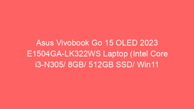 Asus Vivobook Go 15 OLED 2023 E1504GA-LK322WS Laptop (Intel Core i3-N305/ 8GB/ 512GB SSD/ Win11 Home) Price And Specs