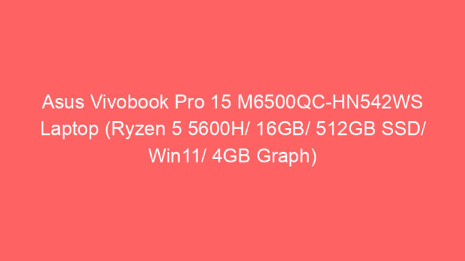 Asus Vivobook Pro 15 M6500QC-HN542WS Laptop (Ryzen 5 5600H/ 16GB/ 512GB SSD/ Win11/ 4GB Graph) Price And Specs